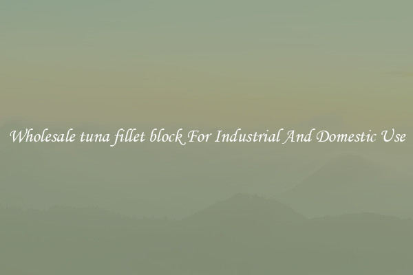 Wholesale tuna fillet block For Industrial And Domestic Use