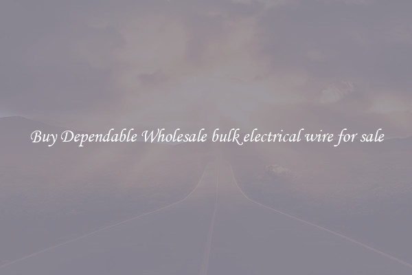 Buy Dependable Wholesale bulk electrical wire for sale