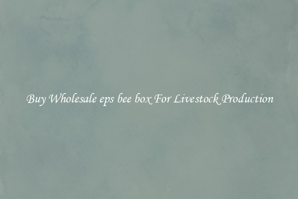 Buy Wholesale eps bee box For Livestock Production