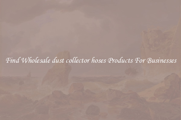 Find Wholesale dust collector hoses Products For Businesses