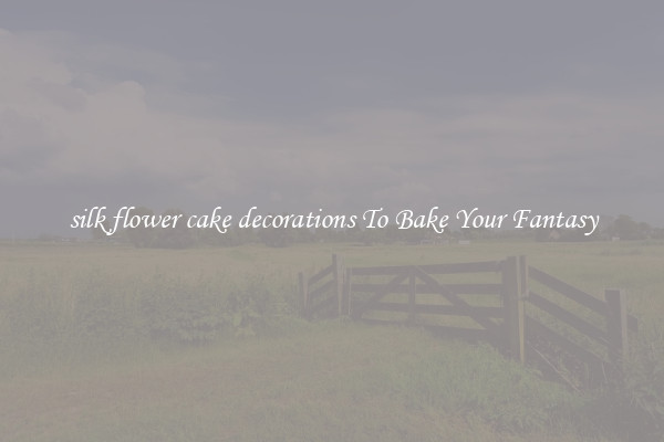 silk flower cake decorations To Bake Your Fantasy