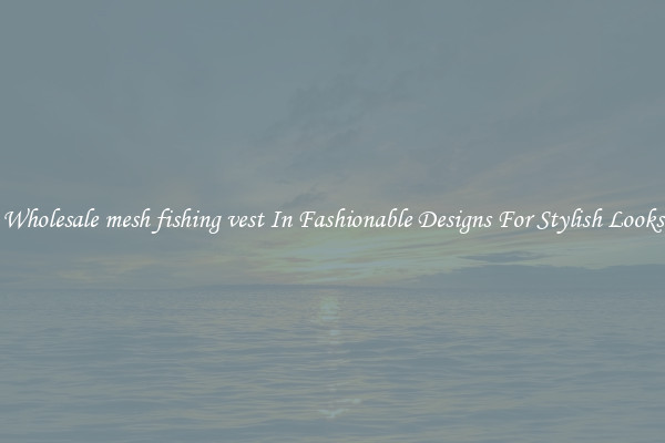 Wholesale mesh fishing vest In Fashionable Designs For Stylish Looks