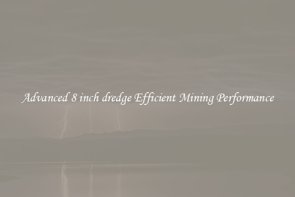 Advanced 8 inch dredge Efficient Mining Performance