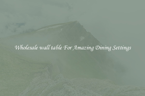Wholesale wall table For Amazing Dining Settings