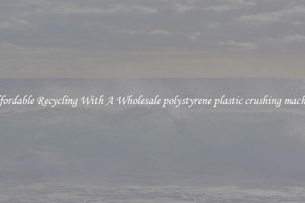 Affordable Recycling With A Wholesale polystyrene plastic crushing machine