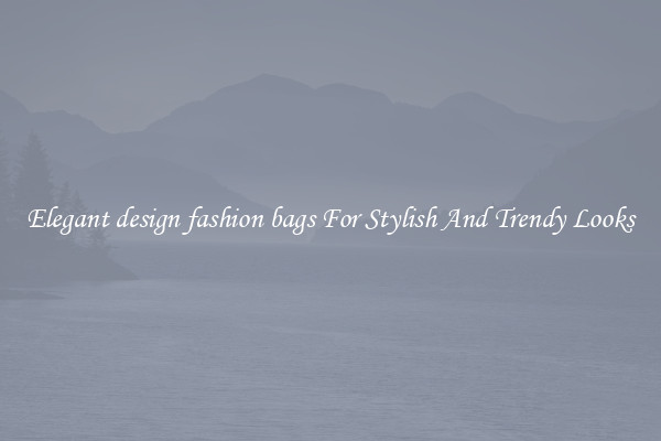 Elegant design fashion bags For Stylish And Trendy Looks