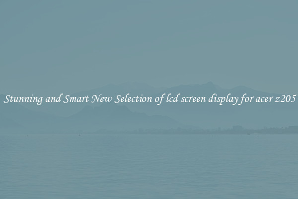Stunning and Smart New Selection of lcd screen display for acer z205