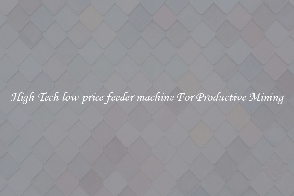 High-Tech low price feeder machine For Productive Mining