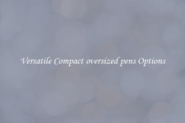 Versatile Compact oversized pens Options