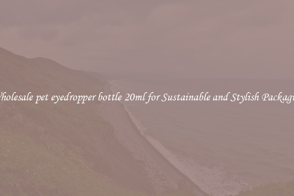 Wholesale pet eyedropper bottle 20ml for Sustainable and Stylish Packaging
