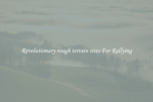 Revolutionary rough terrain tires For Rallying