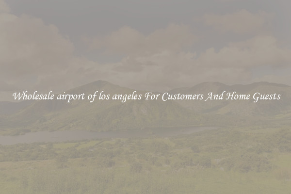 Wholesale airport of los angeles For Customers And Home Guests