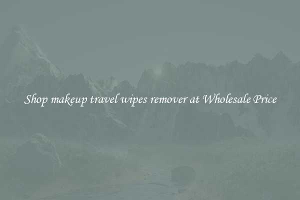 Shop makeup travel wipes remover at Wholesale Price