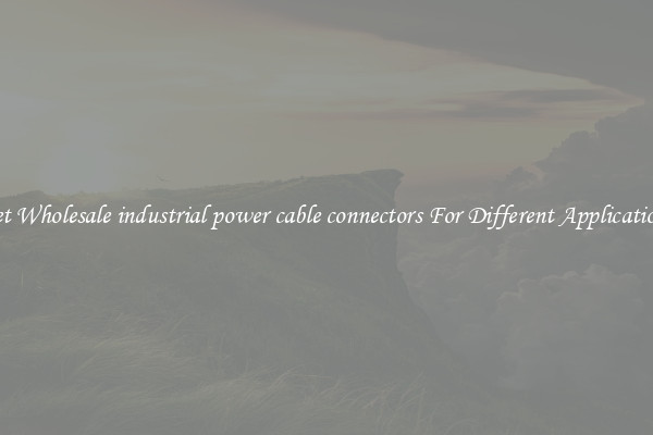 Get Wholesale industrial power cable connectors For Different Applications