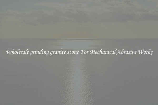 Wholesale grinding granite stone For Mechanical Abrasive Works