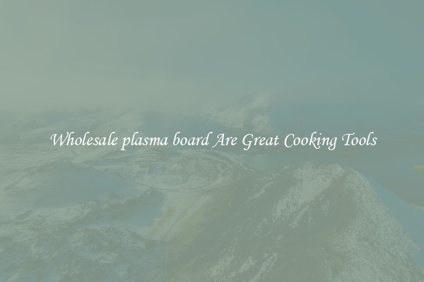 Wholesale plasma board Are Great Cooking Tools