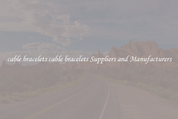 cable bracelets cable bracelets Suppliers and Manufacturers