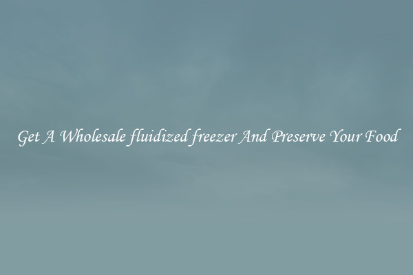 Get A Wholesale fluidized freezer And Preserve Your Food