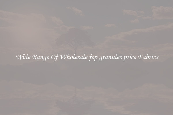 Wide Range Of Wholesale fep granules price Fabrics