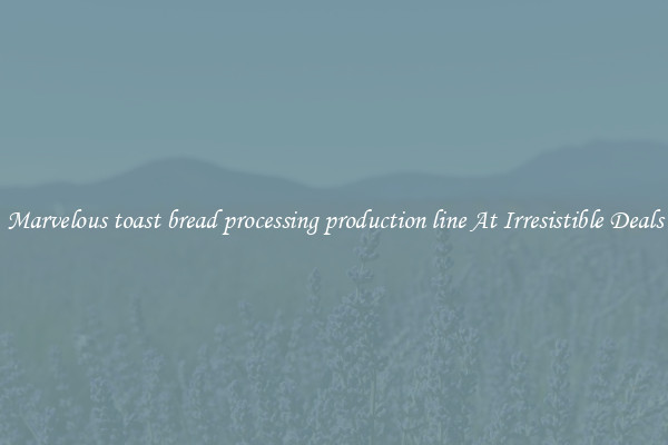 Marvelous toast bread processing production line At Irresistible Deals
