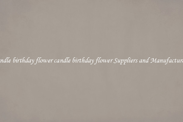 candle birthday flower candle birthday flower Suppliers and Manufacturers