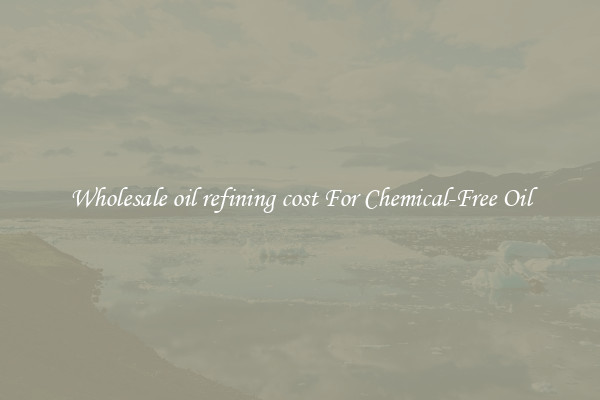 Wholesale oil refining cost For Chemical-Free Oil