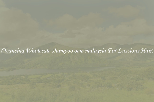 Cleansing Wholesale shampoo oem malaysia For Luscious Hair.