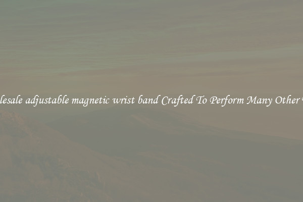 Wholesale adjustable magnetic wrist band Crafted To Perform Many Other Tasks