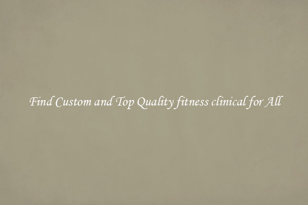 Find Custom and Top Quality fitness clinical for All