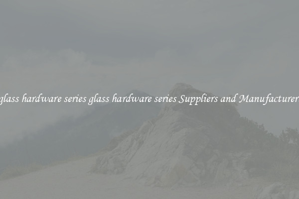 glass hardware series glass hardware series Suppliers and Manufacturers