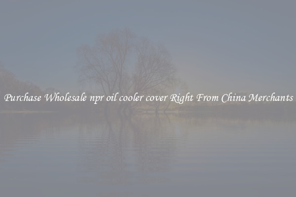 Purchase Wholesale npr oil cooler cover Right From China Merchants
