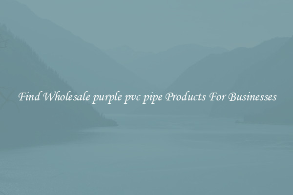 Find Wholesale purple pvc pipe Products For Businesses