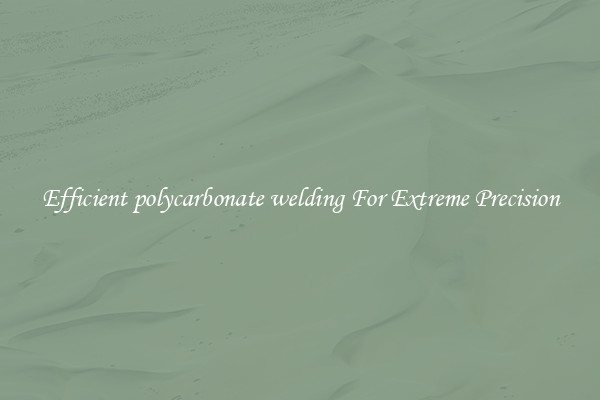 Efficient polycarbonate welding For Extreme Precision