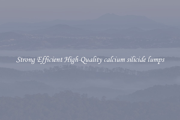 Strong Efficient High-Quality calcium silicide lumps
