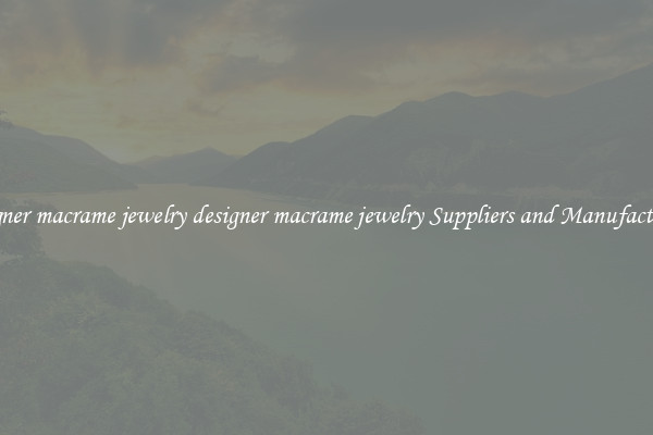 designer macrame jewelry designer macrame jewelry Suppliers and Manufacturers