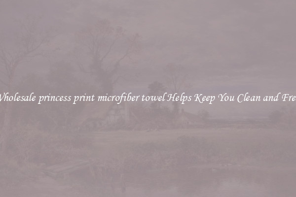 Wholesale princess print microfiber towel Helps Keep You Clean and Fresh