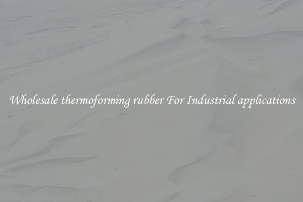 Wholesale thermoforming rubber For Industrial applications