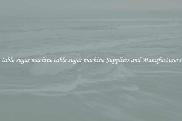 table sugar machine table sugar machine Suppliers and Manufacturers