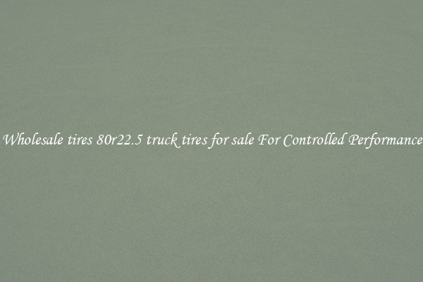 Wholesale tires 80r22.5 truck tires for sale For Controlled Performance