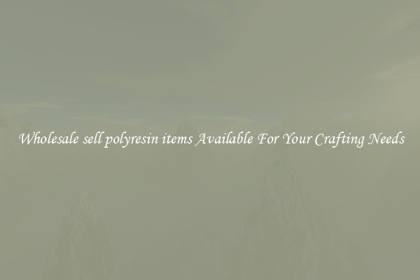 Wholesale sell polyresin items Available For Your Crafting Needs