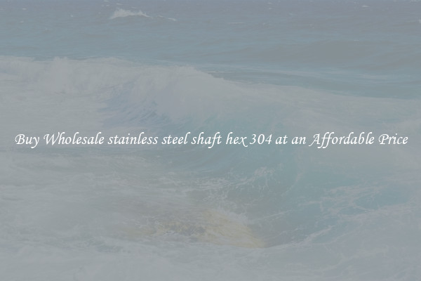 Buy Wholesale stainless steel shaft hex 304 at an Affordable Price