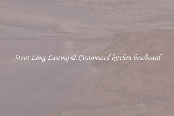 Stout Long-Lasting & Customized kitchen baseboard